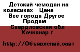 Детский чемодан на колесиках › Цена ­ 2 500 - Все города Другое » Продам   . Свердловская обл.,Качканар г.